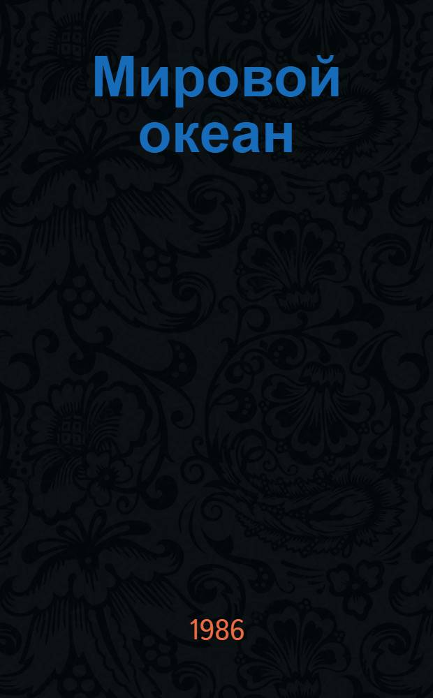 Мировой океан : Изучение, освоение и охрана от загрязнений Библиогр. указ. отчетов о науч.-исслед. работах и дис., зарегистрир. во ВНТИ центре... 1984-1986 гг. : Исследование Мирового океана