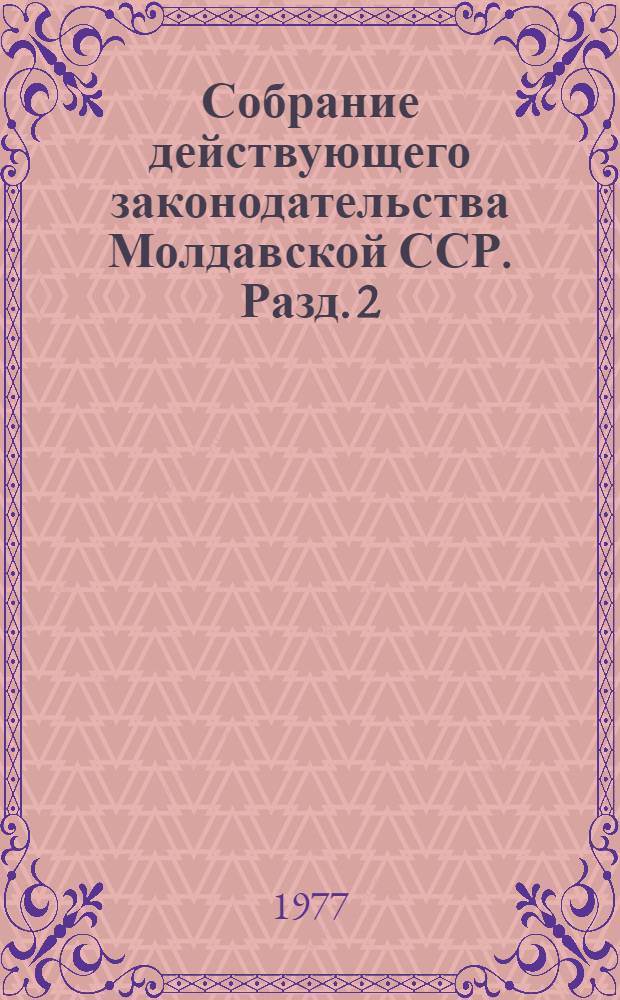 Собрание действующего законодательства Молдавской ССР. Разд. 2 : Законодательство по общим вопросам народного хозяйства