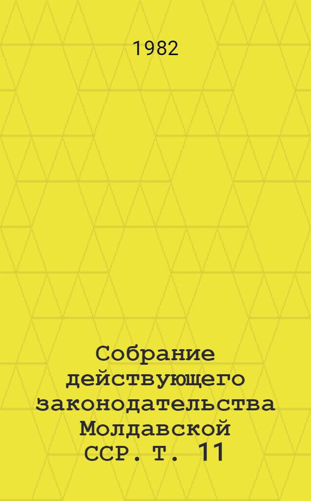 Собрание действующего законодательства Молдавской ССР. Т. 11 : Законодательство о труде, социальном страховании и социальном обеспечении