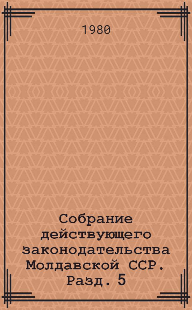 Собрание действующего законодательства Молдавской ССР. Разд. 5 : Законодательство о финансах и кредите
