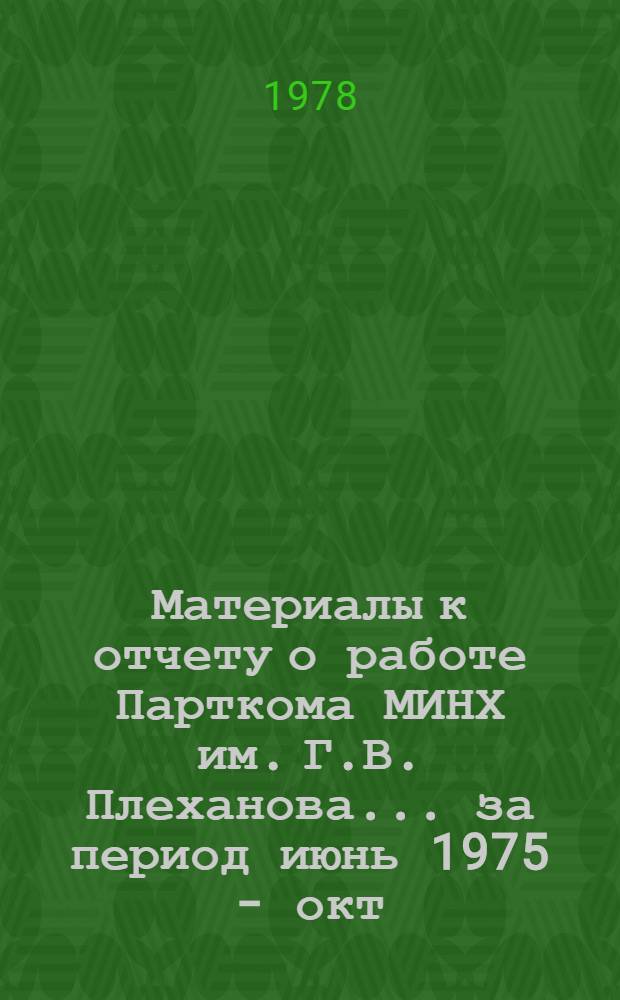Материалы к отчету о работе Парткома МИНХ им. Г.В. Плеханова... ... за период июнь 1975 - окт. 1978 гг.