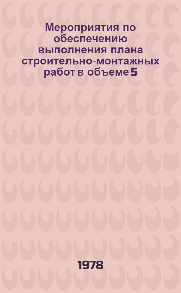 Мероприятия по обеспечению выполнения плана строительно-монтажных работ в объеме 5.0 млн. рублей по объектам маслоэкстракционного завода в г. Гулистане Узбекской ССР