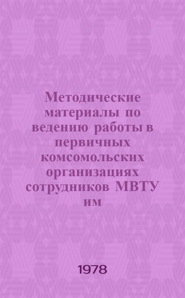 Методические материалы по ведению работы в первичных комсомольских организациях сотрудников МВТУ им. Н.Э. Баумана