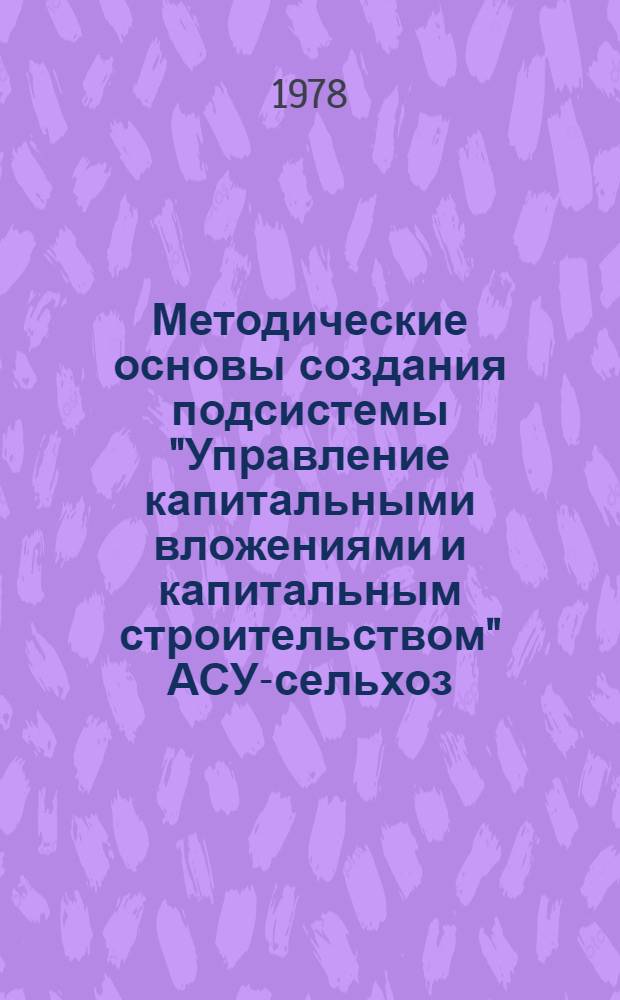 Методические основы создания подсистемы "Управление капитальными вложениями и капитальным строительством" АСУ-сельхоз