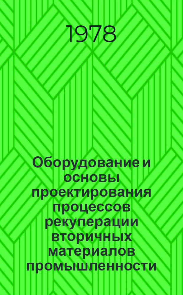 Оборудование и основы проектирования процессов рекуперации вторичных материалов промышленности : Учеб. пособие