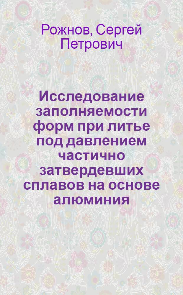 Исследование заполняемости форм при литье под давлением частично затвердевших сплавов на основе алюминия : Автореф. дис. на соиск. учен. степ. канд. техн. наук : 05.16.04