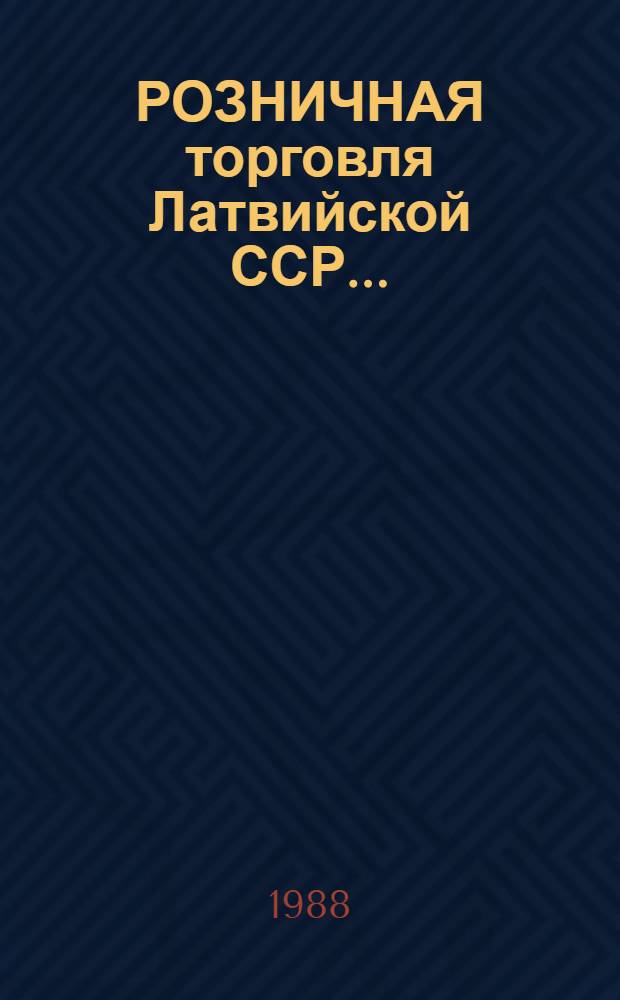 РОЗНИЧНАЯ торговля Латвийской ССР.. : Стат. ежегодник. в 1987 году