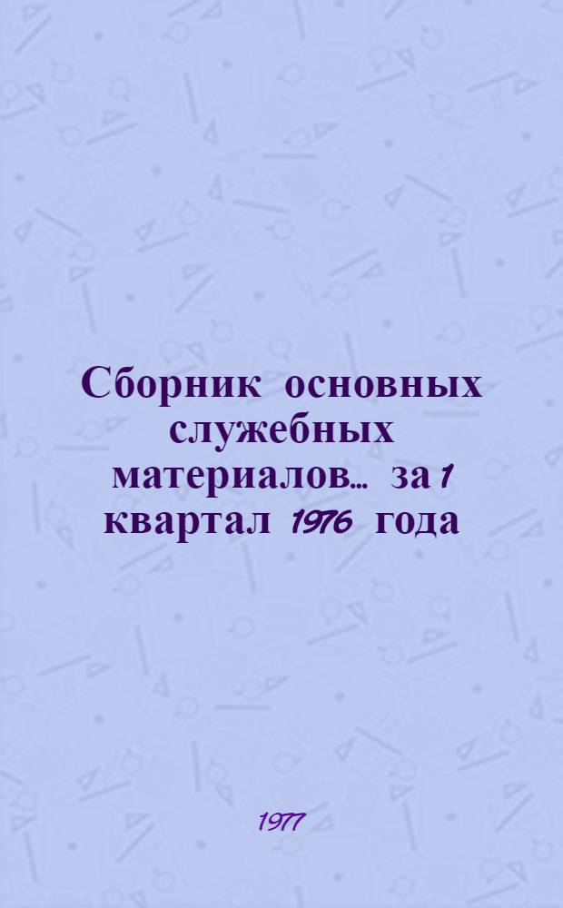 Сборник основных служебных материалов. ... [за 1 квартал 1976 года]