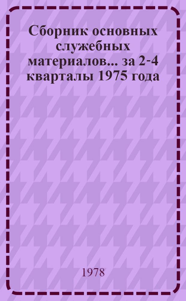 Сборник основных служебных материалов. ... за 2-4 кварталы 1975 года