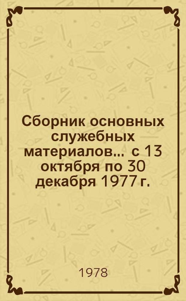 Сборник основных служебных материалов. ... с 13 октября по 30 декабря 1977 г.