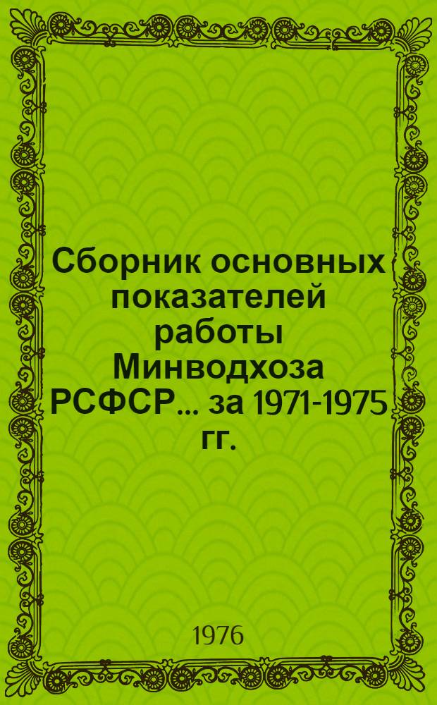 Сборник основных показателей работы Минводхоза РСФСР... ... за 1971-1975 гг.