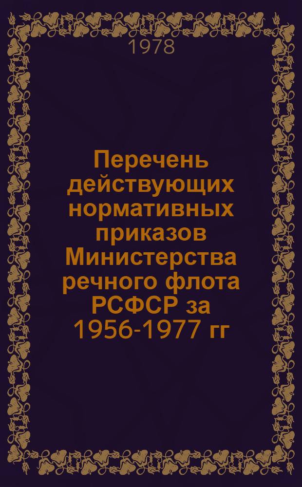 Перечень действующих нормативных приказов Министерства речного флота РСФСР за 1956-1977 гг : [В 2 ч.]. Ч. 2