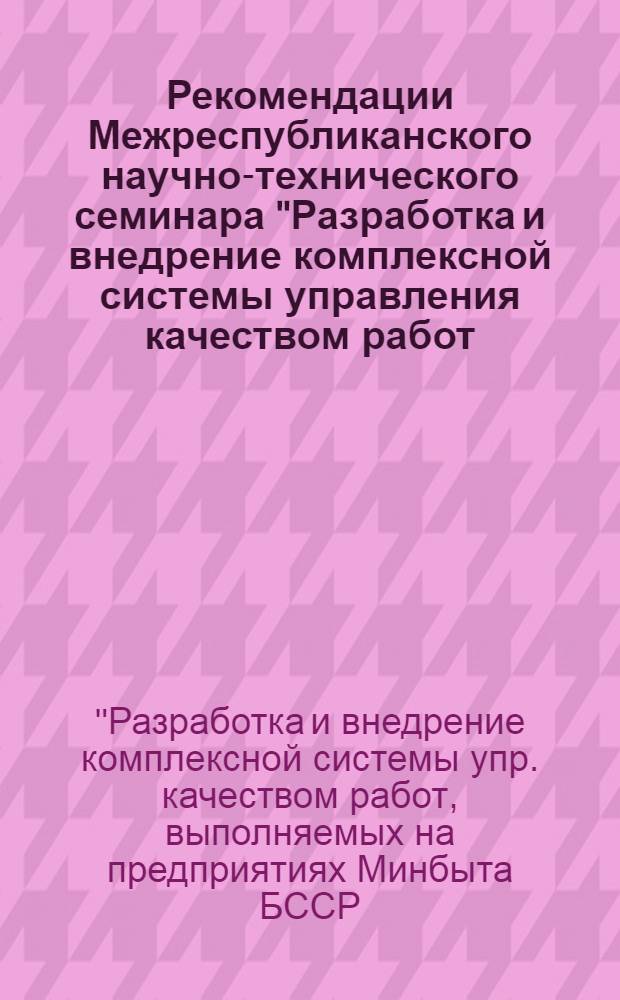 Рекомендации Межреспубликанского научно-технического семинара "Разработка и внедрение комплексной системы управления качеством работ, выполняемых на предприятиях Минбыта БССР, и повышение на этой основе качества бытовых услуг, оказываемых населению". (2-3 декабря 1977 года)