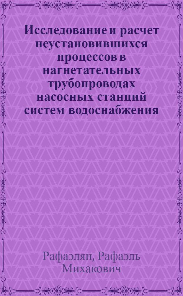 Исследование и расчет неустановившихся процессов в нагнетательных трубопроводах насосных станций систем водоснабжения : Автореф. дис. на соиск. учен. степ. канд. техн. наук : 05.14.09
