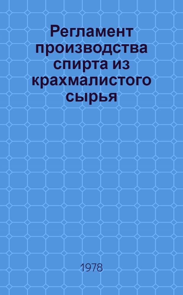 Регламент производства спирта из крахмалистого сырья : Утв. ... Упрспиртом МПП СССР 10/VI-1978 г