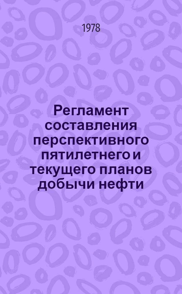 Регламент составления перспективного пятилетнего и текущего планов добычи нефти : РД 39-17-50-78 : Утв. М-вом нефт. пром-сти 8.2.1978 г. : Срок введ. с 15.2.1978 г