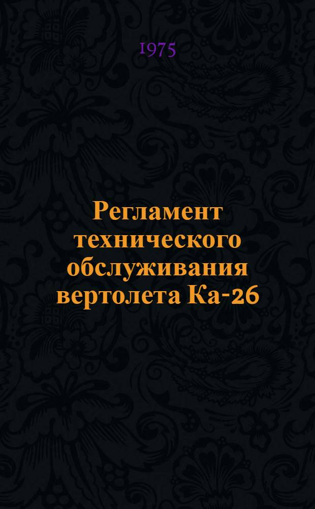 Регламент технического обслуживания вертолета Ка-26 : Утв. 4/VI-1975 г. Ч. 1-2. Ч. 2 : Авиационное и радиоэлектронное оборудование