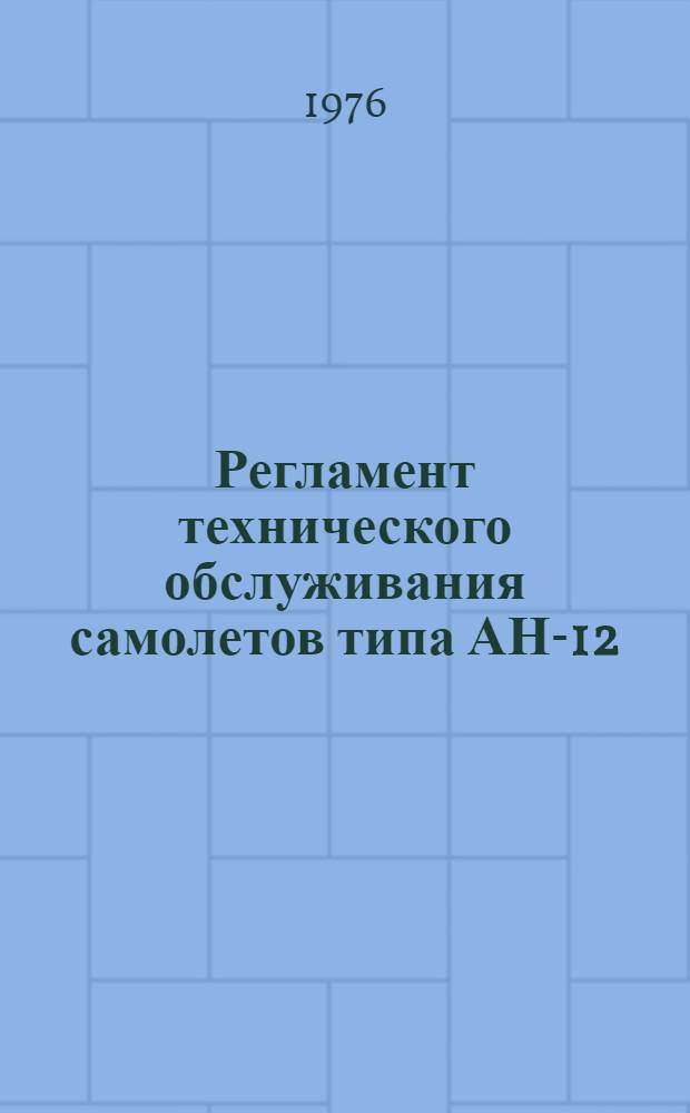 Регламент технического обслуживания самолетов типа АН-12 : Ч.1-. Ч. 1 : Планер и силовые установки