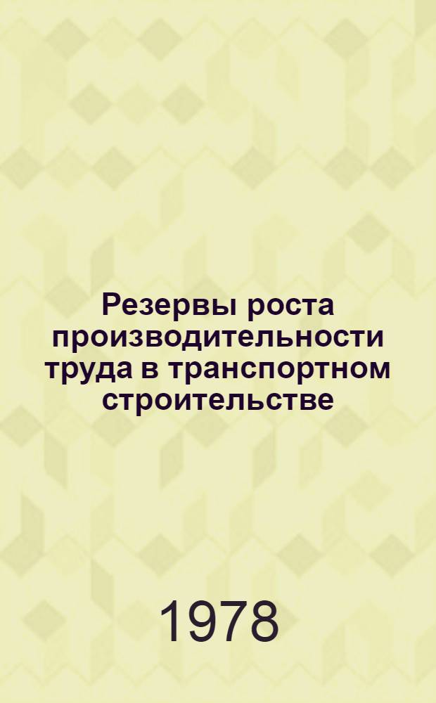 Резервы роста производительности труда в транспортном строительстве : Анализ внедрен. ... передовых методов труда и прогрессив. технол. процессов на заводах Аналит. обзор. ... в 1977 г.