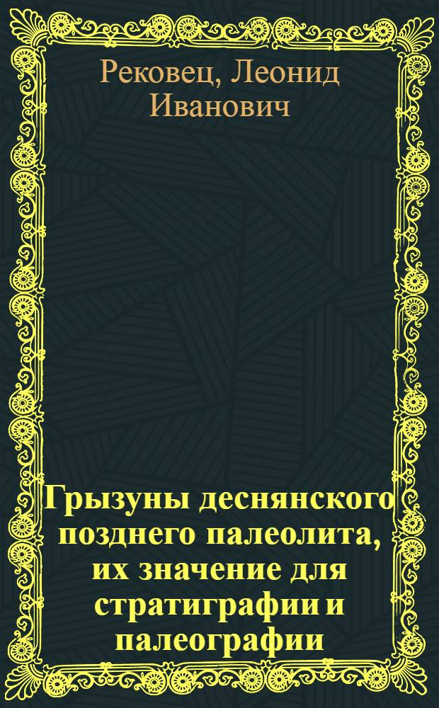 Грызуны деснянского позднего палеолита, их значение для стратиграфии и палеографии : Автореф. дис. на соиск. учен. степ. канд. биол. наук : (03.00.08)