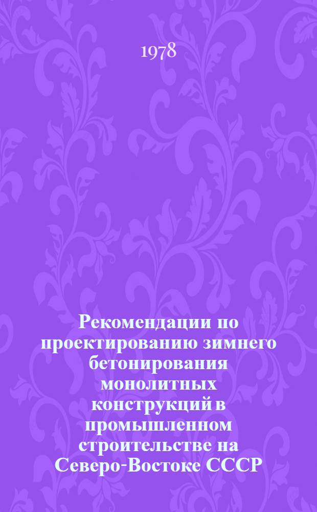 Рекомендации по проектированию зимнего бетонирования монолитных конструкций в промышленном строительстве на Северо-Востоке СССР : Утв. ... 26/IV-1976 г