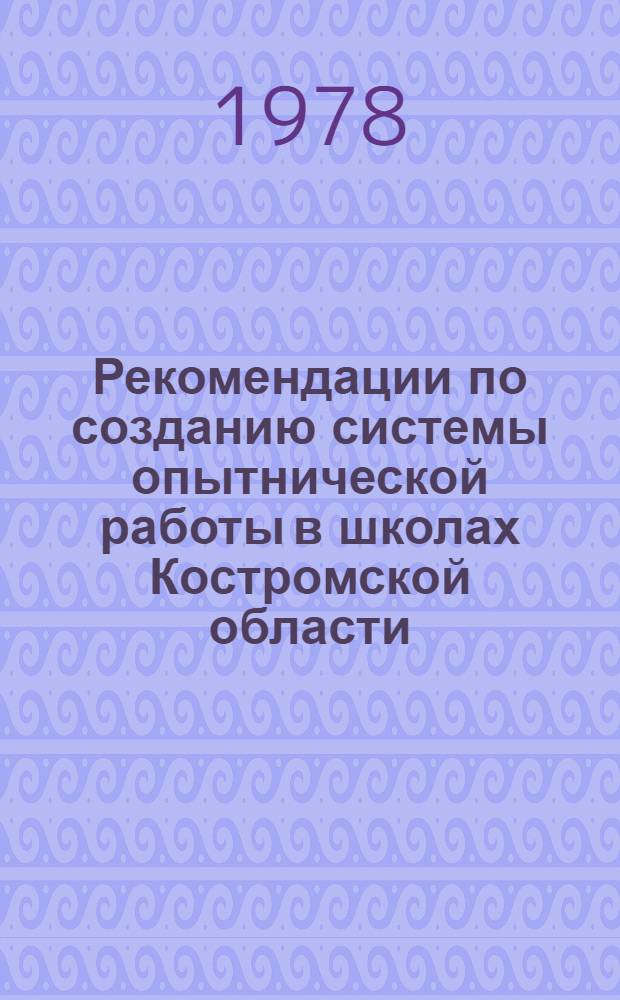 Рекомендации по созданию системы опытнической работы в школах Костромской области : (Метод. рекомендации по проведению опытнич. работы в учен. произв. бригадах)