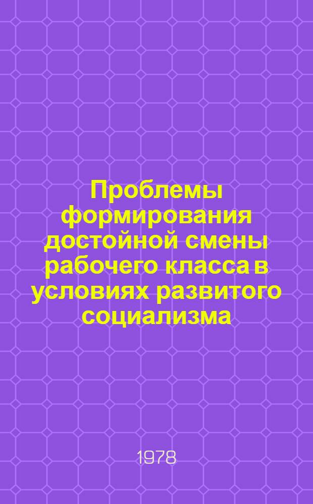 Проблемы формирования достойной смены рабочего класса в условиях развитого социализма : Сб. науч. тр. Вып. 2