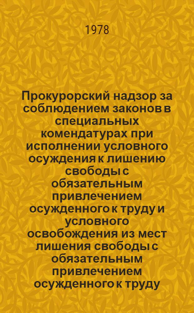 Прокурорский надзор за соблюдением законов в специальных комендатурах при исполнении условного осуждения к лишению свободы с обязательным привлечением осужденного к труду и условного освобождения из мест лишения свободы с обязательным привлечением осужденного к труду : (Метод. указания)