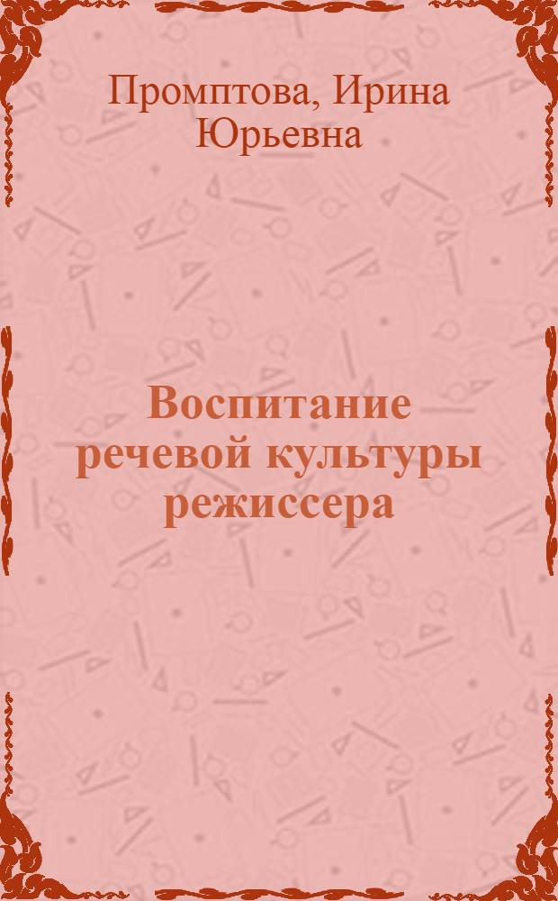 Воспитание речевой культуры режиссера : (Словес. действие) : Лекция для студентов режиссер. фак. театр. вузов