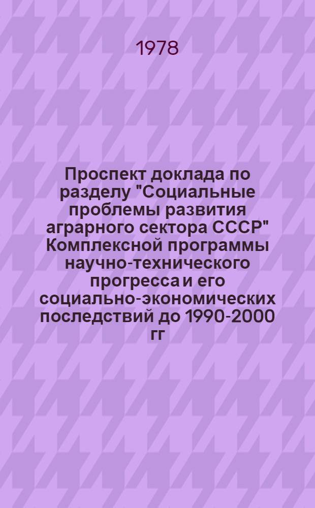 Проспект доклада по разделу "Социальные проблемы развития аграрного сектора СССР" Комплексной программы научно-технического прогресса и его социально-экономических последствий до 1990-2000 гг.