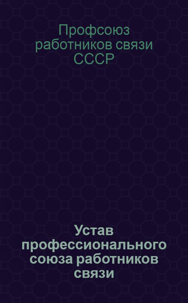 Устав профессионального союза работников связи : Утв. XI съездом профсоюза : Частич. изм. внесены XII съездом профсоюза 4 февраля 1972 г. и XIII съездом профсоюза 26 января 1977 г