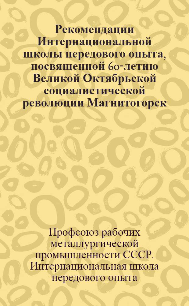 Рекомендации Интернациональной школы передового опыта, посвященной 60-летию Великой Октябрьской социалистической революции [Магнитогорск, 1978]