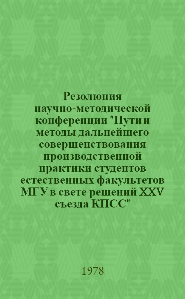 Резолюция научно-методической конференции "Пути и методы дальнейшего совершенствования производственной практики студентов естественных факультетов МГУ в свете решений XXV съезда КПСС", Москва 29 ноября 1977 г.