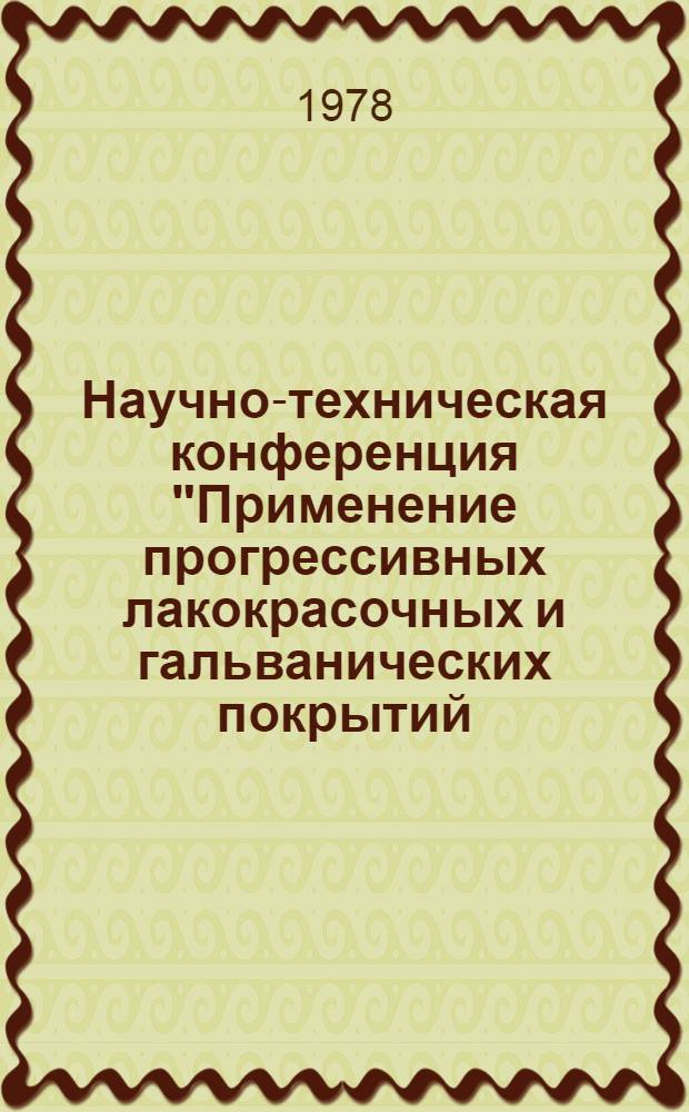 Научно-техническая конференция "Применение прогрессивных лакокрасочных и гальванических покрытий, техпроцессов и оборудования, позволяющих резко снизить засорение окружающей среды, повысить защитно-декоративные свойства покрытий и производительность труда" : Тезисы докл. (г. Кишинев, 9-11 окт. 1978 г.)