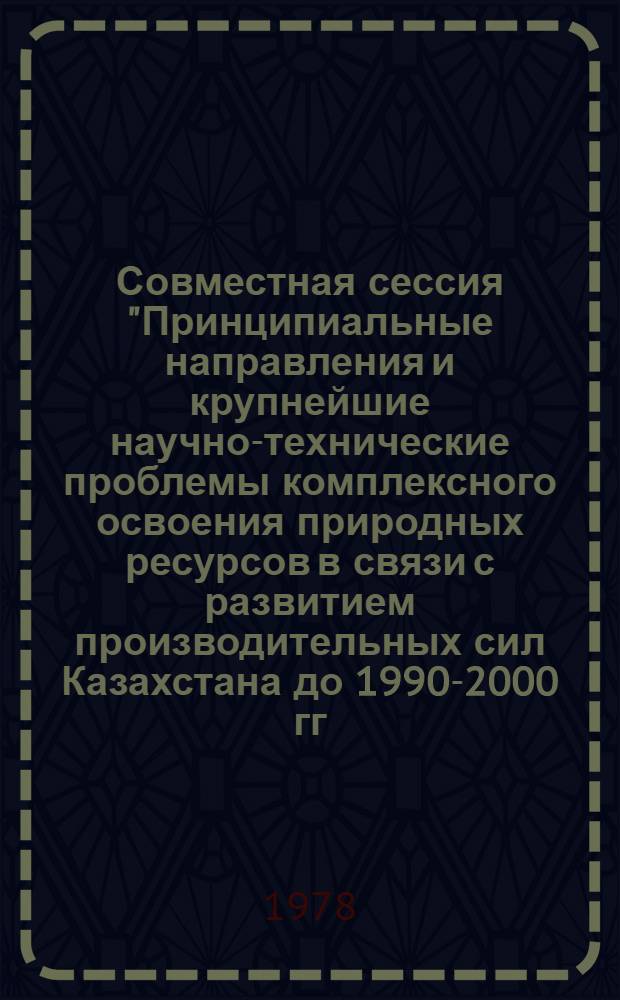 Совместная сессия "Принципиальные направления и крупнейшие научно-технические проблемы комплексного освоения природных ресурсов в связи с развитием производительных сил Казахстана до 1990-2000 гг. с учетом прилегающих районов" : (Тез. докл.). 5 секция