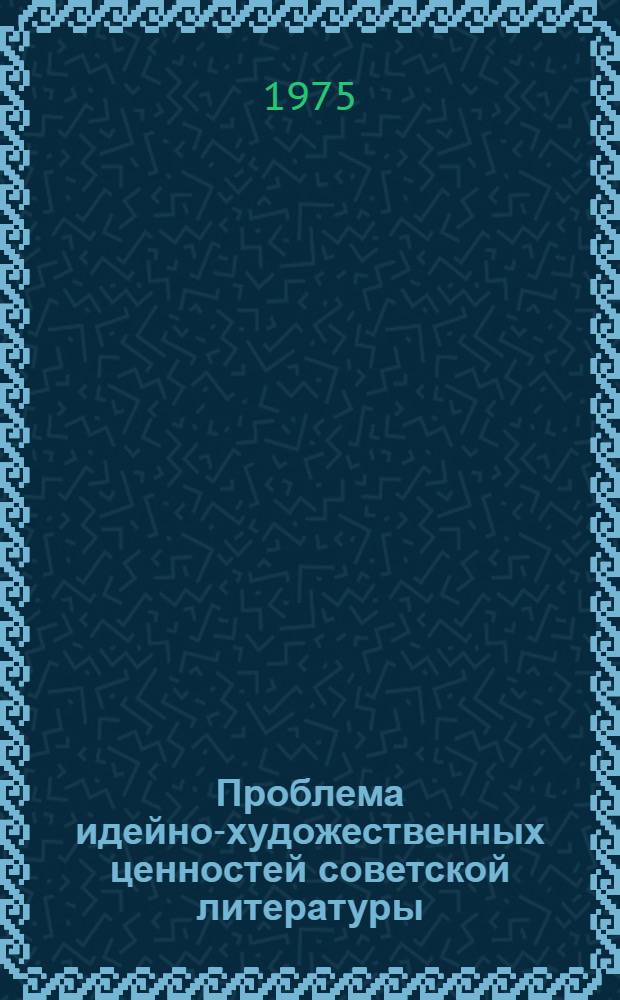 Проблема идейно-художественных ценностей советской литературы : Труды Кафедры сов. литературы. Вып. 2