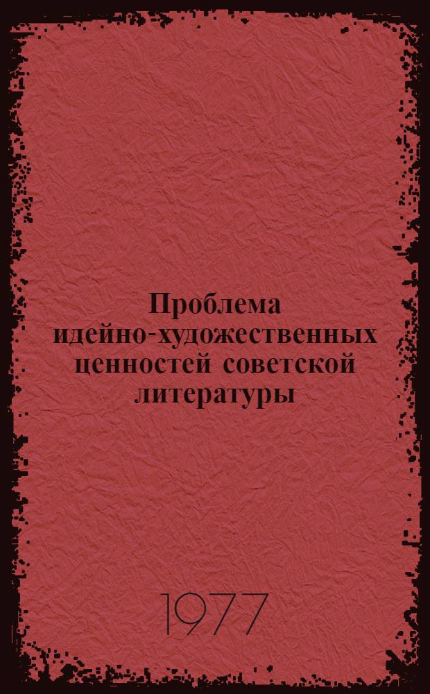 Проблема идейно-художественных ценностей советской литературы : Труды Кафедры сов. литературы. Вып. 4