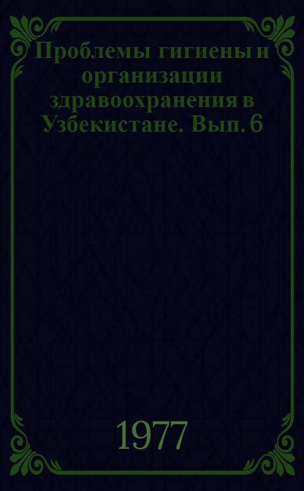 Проблемы гигиены и организации здравоохранения в Узбекистане. Вып. 6