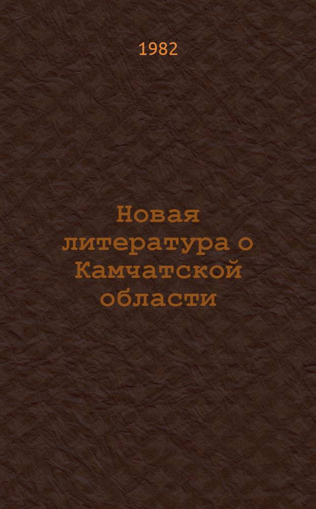 Новая литература о Камчатской области : Текущий указ. лит. Вып. 2 : Апрель-июнь 1982 года