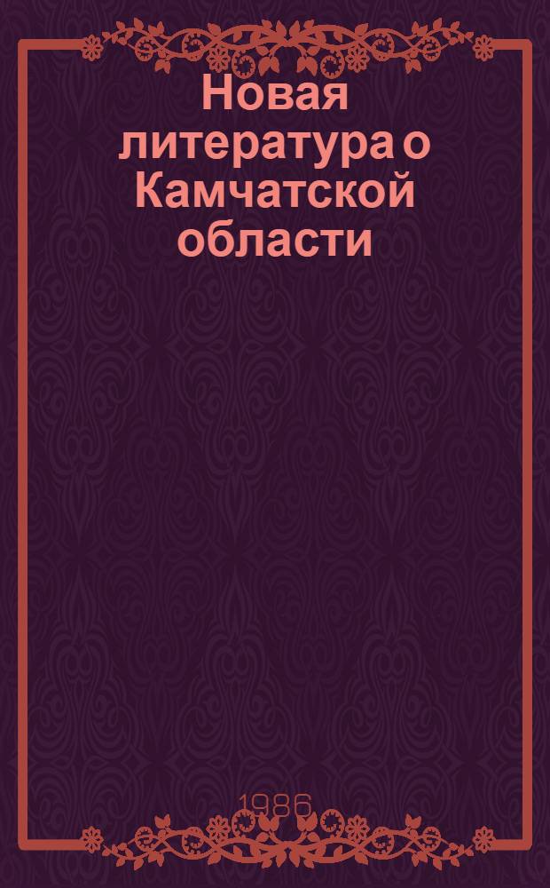 Новая литература о Камчатской области : Текущий указ. лит. Вып. 1 : Январь-март 1985 года