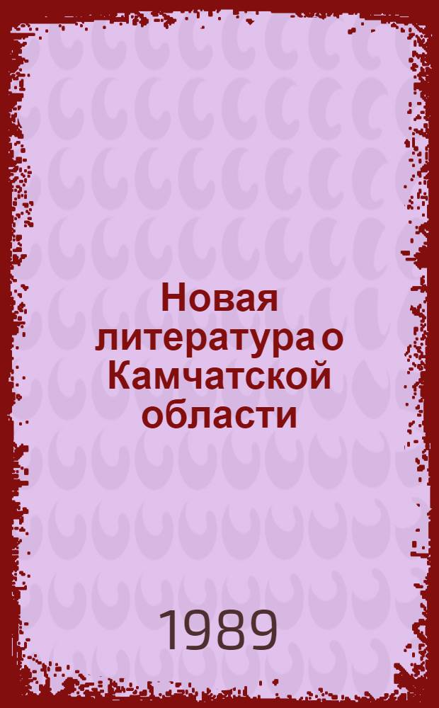 Новая литература о Камчатской области : Текущий указ. лит. Вып. 3 : Июль-сентябрь 1988 г.