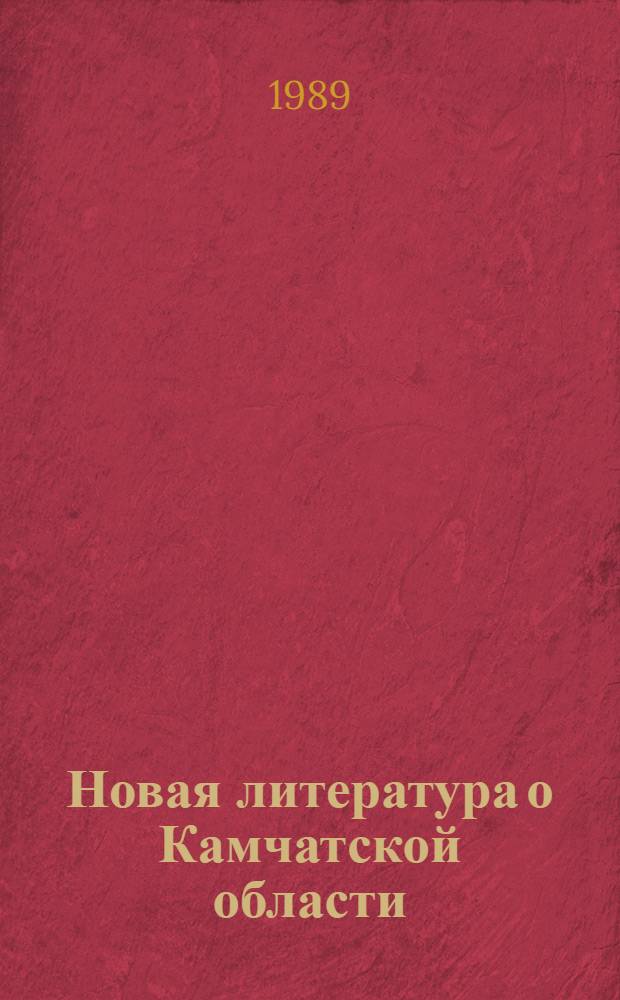 Новая литература о Камчатской области : Текущий указ. лит. 1989 г. Вып. 1 : Январь-март 1989 года