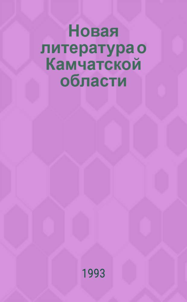 Новая литература о Камчатской области : Текущий указ. лит. Вып. 1 : Январь-март 1993 г.