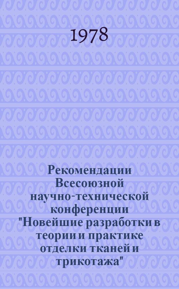 Рекомендации Всесоюзной научно-технической конференции "Новейшие разработки в теории и практике отделки тканей и трикотажа", (г. Иваново, 15-16 ноября 1977 г.)
