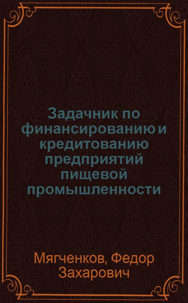 Задачник по финансированию и кредитованию предприятий пищевой промышленности : Учеб. пособие для техникумов прищевой пром-сти