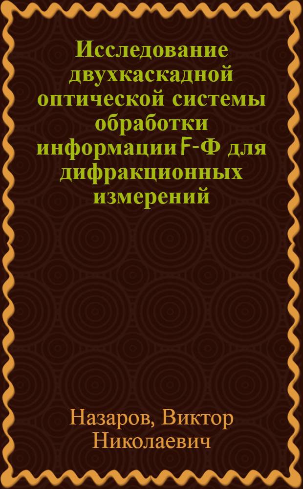 Исследование двухкаскадной оптической системы обработки информации F-Ф для дифракционных измерений : Автореф. дис. на соиск. учен. степ. канд. техн. наук : 05.11.07