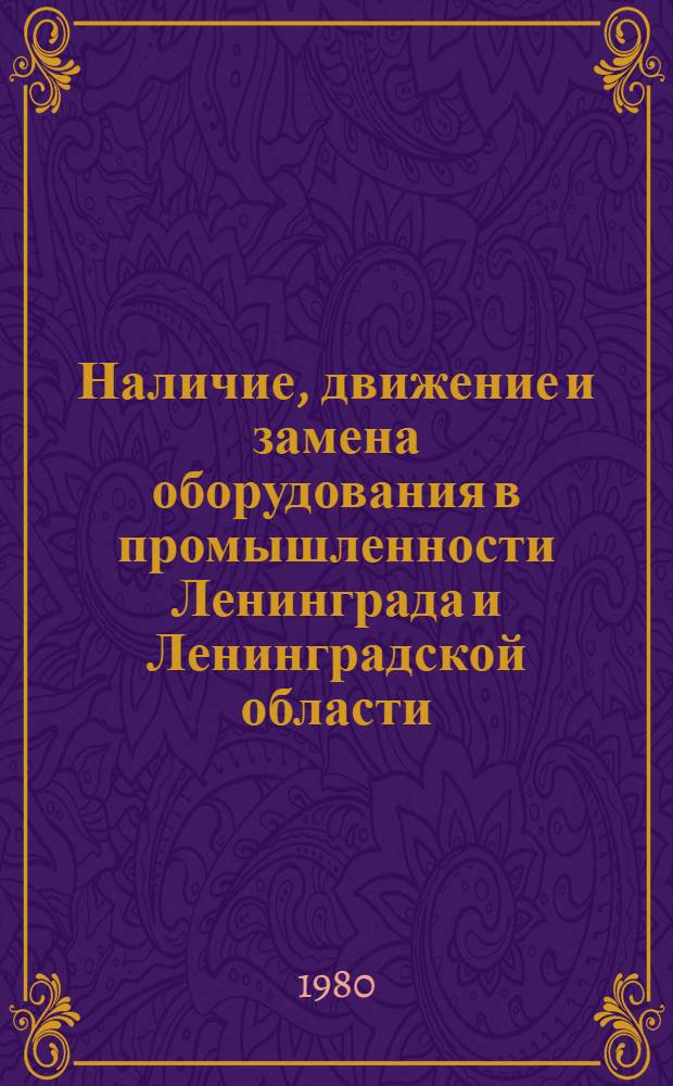 Наличие, движение и замена оборудования в промышленности Ленинграда и Ленинградской области.. : Стат. сб. ... за 1979 г.