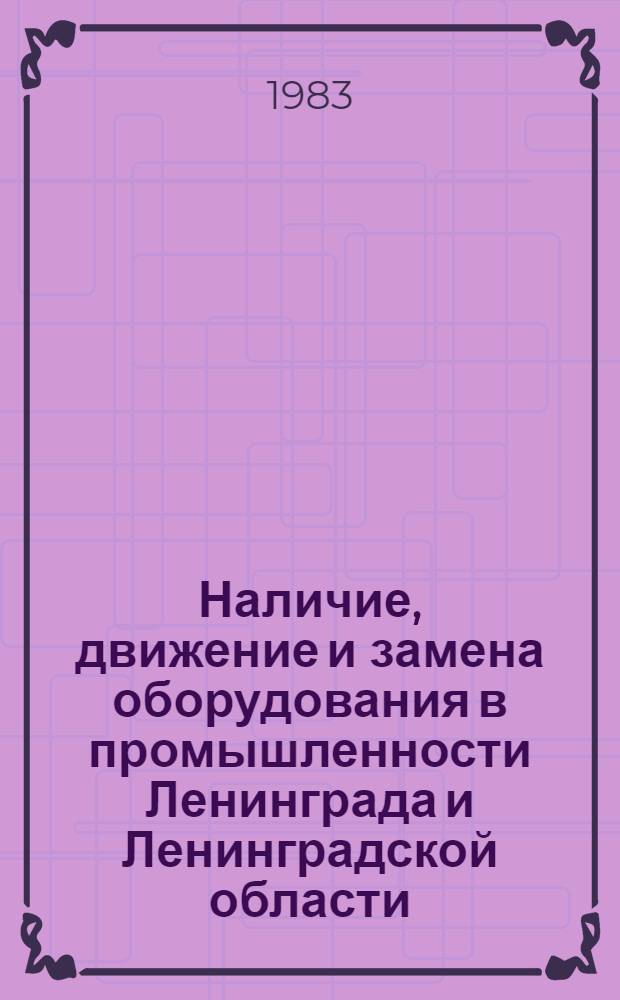 Наличие, движение и замена оборудования в промышленности Ленинграда и Ленинградской области.. : Стат. сб. ... в 1982 г.