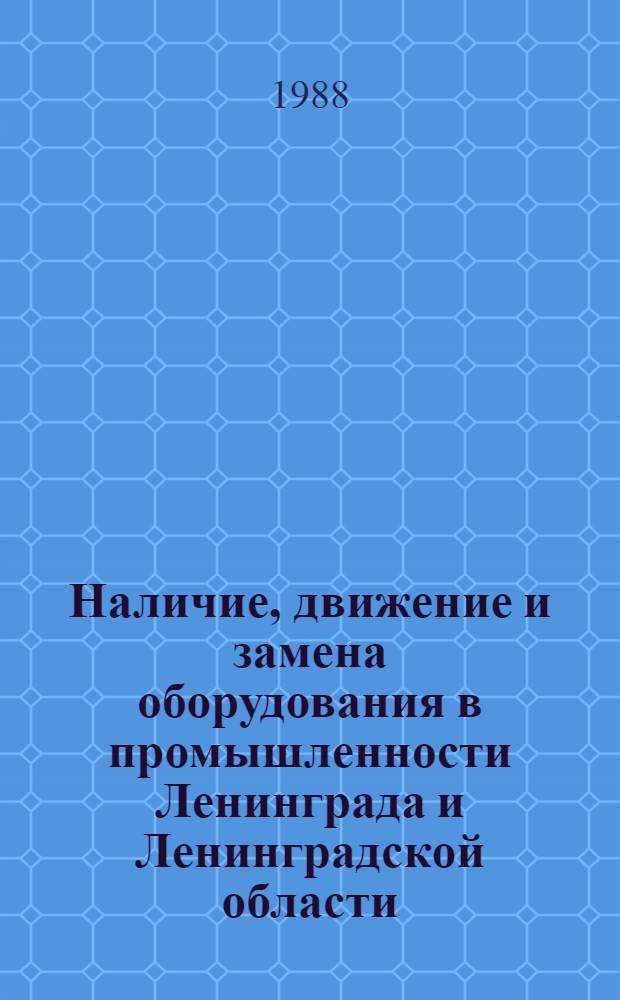 Наличие, движение и замена оборудования в промышленности Ленинграда и Ленинградской области.. : Стат. сб. ... в 1987 г.