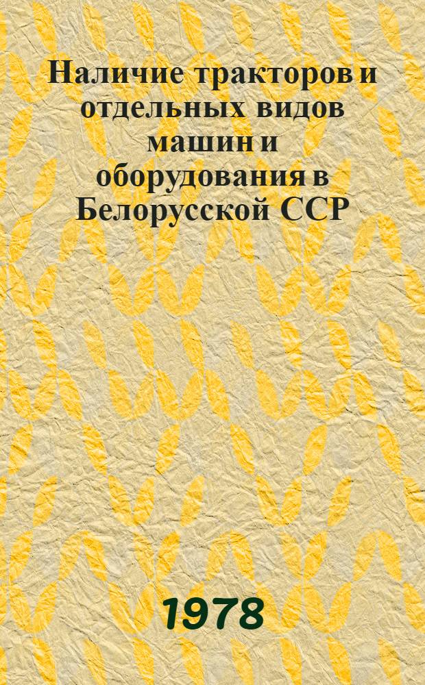 Наличие тракторов и отдельных видов машин и оборудования в Белорусской ССР : По состоянию...